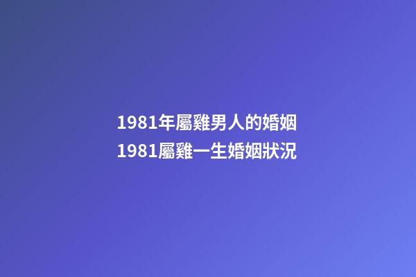 1981年屬雞男人的婚姻 1981屬雞一生婚姻狀況